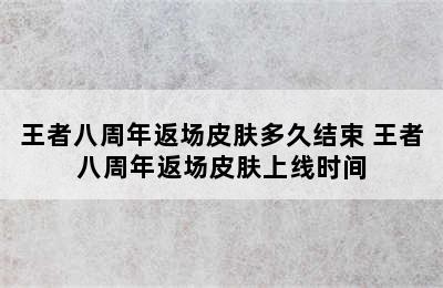 王者八周年返场皮肤多久结束 王者八周年返场皮肤上线时间